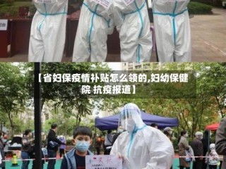 【省妇保疫情补贴怎么领的,妇幼保健院 抗疫报道】