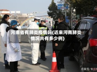 河南省有肺炎疫情吗(近来河南肺炎情况共有多少例)