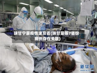 陕甘宁蒙疫情波及省(陕甘蒙等7省份病例存在关联)