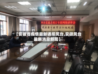 【安徽省疫情最新通报凤台,安徽凤台最新消息新闻】
