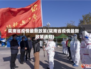 陇南省疫情最新政策(陇南省疫情最新政策通知)