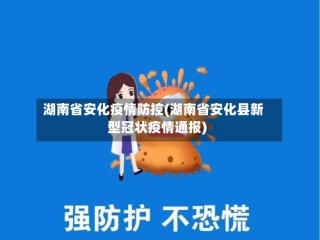 湖南省安化疫情防控(湖南省安化县新型冠状疫情通报)