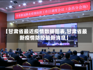【甘肃省最近疫情数据图表,甘肃省最新疫情防控最新消息】