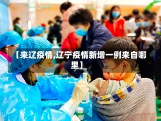 【来辽疫情,辽宁疫情新增一例来自哪里】