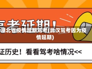 湖北省疫情延期驾考(武汉驾考因为疫情延期)