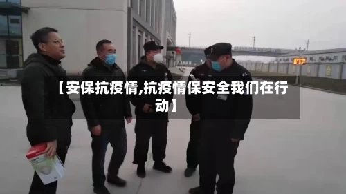 【安保抗疫情,抗疫情保安全我们在行动】
