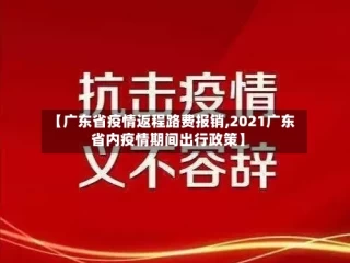 【广东省疫情返程路费报销,2021广东省内疫情期间出行政策】