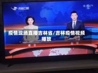 疫情现场直播吉林省/吉林疫情视频播放