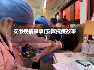 安徽疫情故事(安徽抗疫故事)