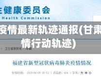 甘肃省疫情最新轨迹通报(甘肃省疫情行动轨迹)