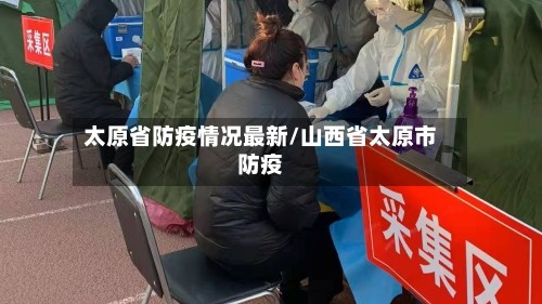 太原省防疫情况最新/山西省太原市防疫