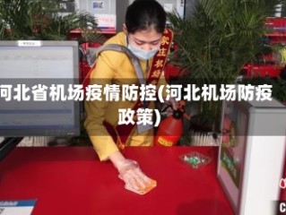 河北省机场疫情防控(河北机场防疫政策)