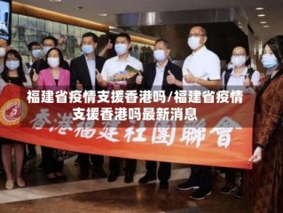 福建省疫情支援香港吗/福建省疫情支援香港吗最新消息