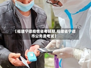 【福建宁德疫情省考延期,福建省宁德市公务员考试】