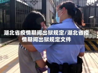 湖北省疫情期间出狱规定/湖北省疫情期间出狱规定文件