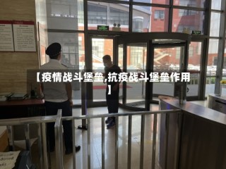 【疫情战斗堡垒,抗疫战斗堡垒作用】