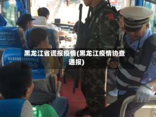 黑龙江省谎报疫情(黑龙江疫情协查通报)