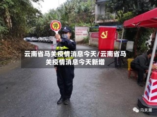 云南省马关疫情消息今天/云南省马关疫情消息今天新增