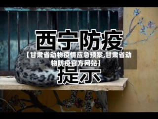 【甘肃省动物疫情应急预案,甘肃省动物防疫官方网站】