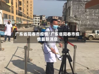 广东省阳春市疫情/广东省阳春市疫情最新消息