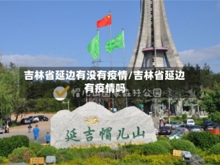 吉林省延边有没有疫情/吉林省延边有疫情吗