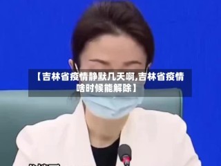 【吉林省疫情静默几天啊,吉林省疫情啥时候能解除】