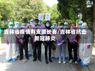 吉林省疫情有支援长春/吉林省抗击新冠肺炎