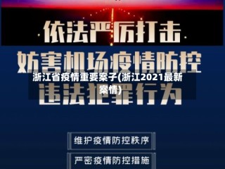 浙江省疫情重要案子(浙江2021最新案情)
