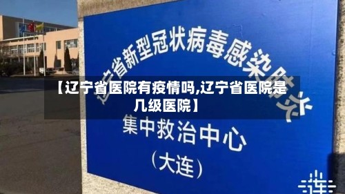 【辽宁省医院有疫情吗,辽宁省医院是几级医院】