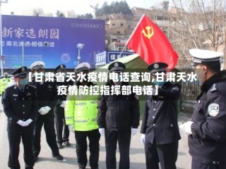 【甘肃省天水疫情电话查询,甘肃天水疫情防控指挥部电话】