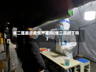 省二医最近疫情严重吗(省二院封了吗)