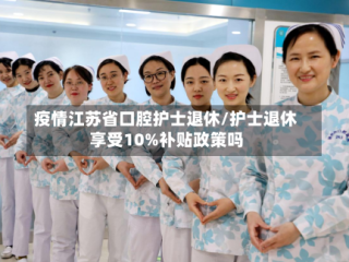 疫情江苏省口腔护士退休/护士退休享受10%补贴政策吗
