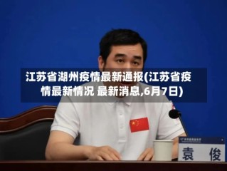 江苏省湖州疫情最新通报(江苏省疫情最新情况 最新消息,6月7日)