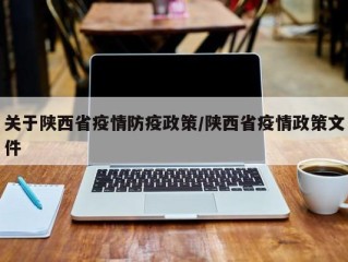 关于陕西省疫情防疫政策/陕西省疫情政策文件