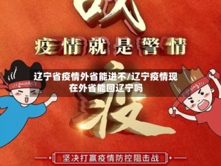 辽宁省疫情外省能进不/辽宁疫情现在外省能回辽宁吗