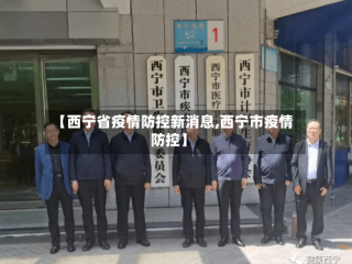 【西宁省疫情防控新消息,西宁市疫情防控】