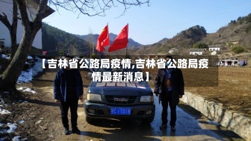 【吉林省公路局疫情,吉林省公路局疫情最新消息】