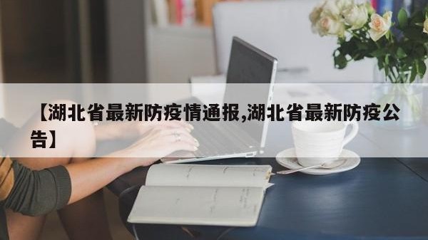 【湖北省最新防疫情通报,湖北省最新防疫公告】