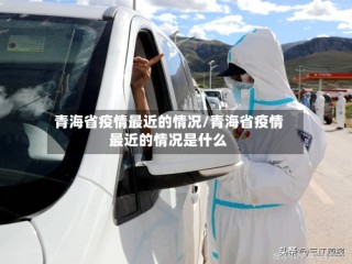 青海省疫情最近的情况/青海省疫情最近的情况是什么