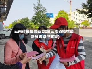 云南省疫情最新县城(云南省疫情最新县城防控政策)