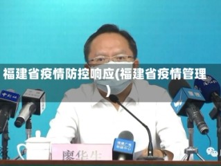 福建省疫情防控响应(福建省疫情管理)