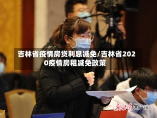 吉林省疫情房贷利息减免/吉林省2020疫情房租减免政策