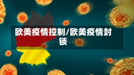 欧美疫情控制/欧美疫情封锁