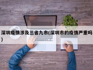 深圳疫情涉及三省九市(深圳市的疫情严重吗)