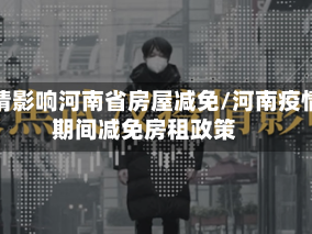 疫情影响河南省房屋减免/河南疫情期间减免房租政策