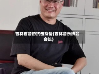 吉林省音协抗击疫情(吉林音乐协会会长)
