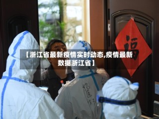 【浙江省最新疫情实时动态,疫情最新数据浙江省】