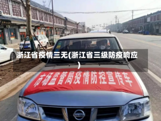 浙江省疫情三无(浙江省三级防疫响应)