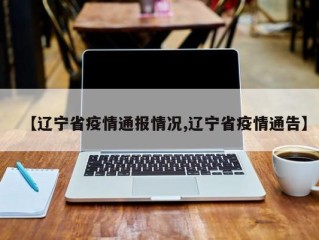 【辽宁省疫情通报情况,辽宁省疫情通告】