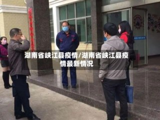 湖南省峡江县疫情/湖南省峡江县疫情最新情况